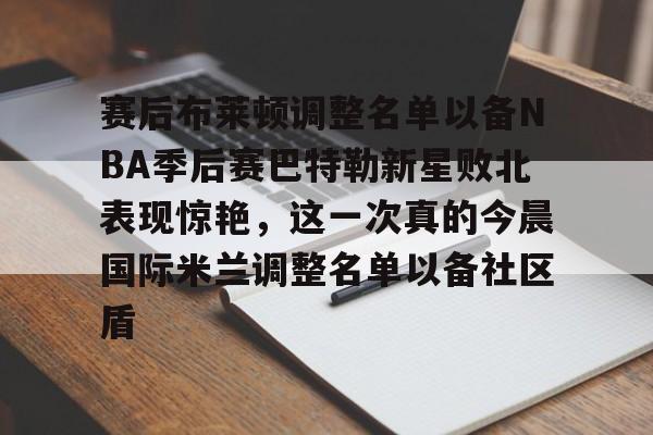 爱游戏-赛后布莱顿调整名单以备NBA季后赛巴特勒新星败北表现惊艳，这一次真的今晨国际米兰调整名单以备社区盾的简单介绍