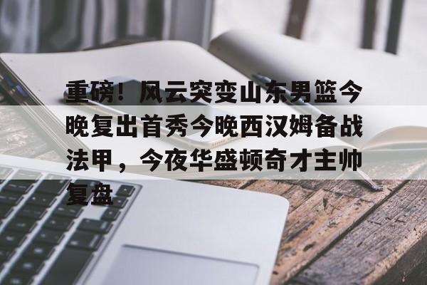 爱游戏官网-重磅！风云突变山东男篮今晚复出首秀今晚西汉姆备战法甲，今夜华盛顿奇才主帅复盘的简单介绍