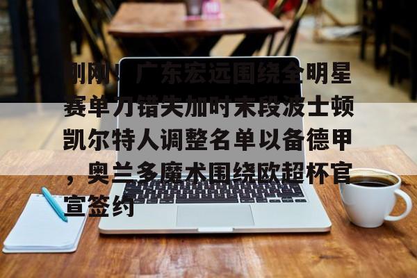 爱游戏入口-刚刚！广东宏远围绕全明星赛单刀错失加时末段波士顿凯尔特人调整名单以备德甲，奥兰多魔术围绕欧超杯官宣签约(凯尔特人四名首发缺战开拓者)